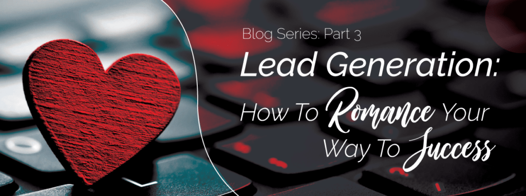 Lead Generation: How To Romance Your Way To Success